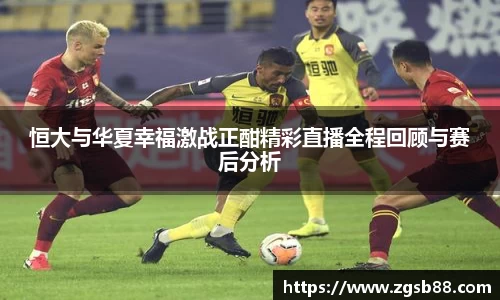 恒大与华夏幸福激战正酣精彩直播全程回顾与赛后分析