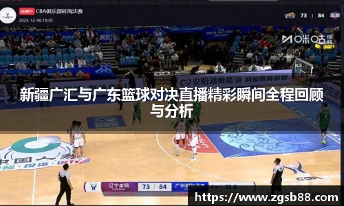 新疆广汇与广东篮球对决直播精彩瞬间全程回顾与分析