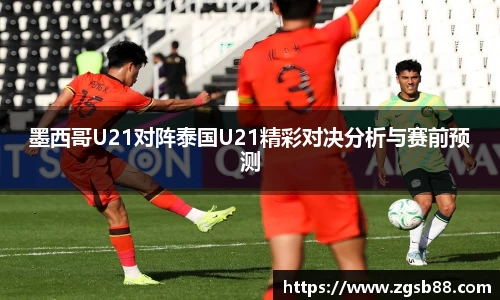 墨西哥U21对阵泰国U21精彩对决分析与赛前预测
