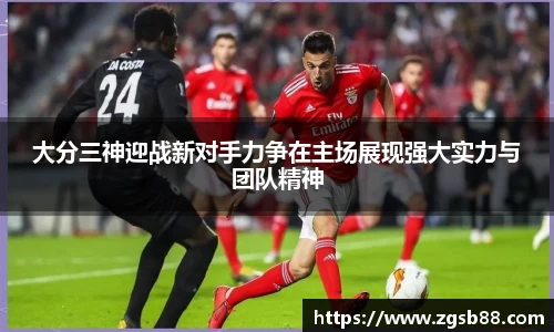 大分三神迎战新对手力争在主场展现强大实力与团队精神